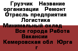 Грузчик › Название организации ­ Ремонт  › Отрасль предприятия ­ Логистика › Минимальный оклад ­ 18 000 - Все города Работа » Вакансии   . Кемеровская обл.,Юрга г.